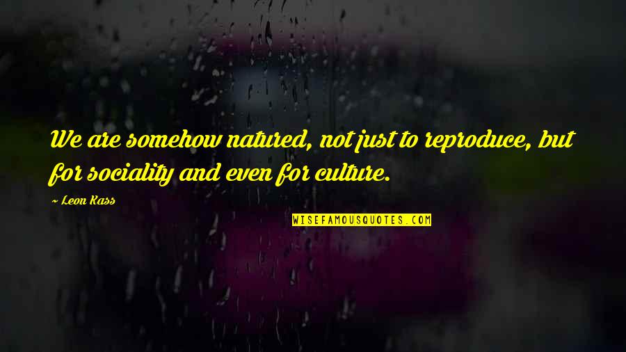 Reproduce Quotes By Leon Kass: We are somehow natured, not just to reproduce,
