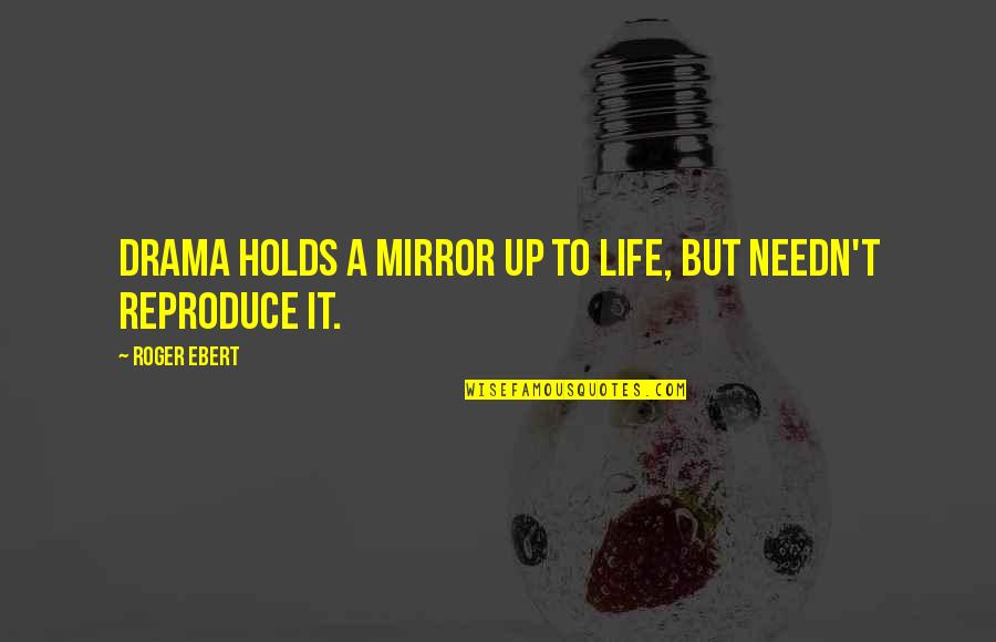 Reproduce Quotes By Roger Ebert: Drama holds a mirror up to life, but