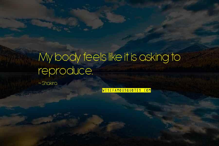 Reproduce Quotes By Shakira: My body feels like it is asking to