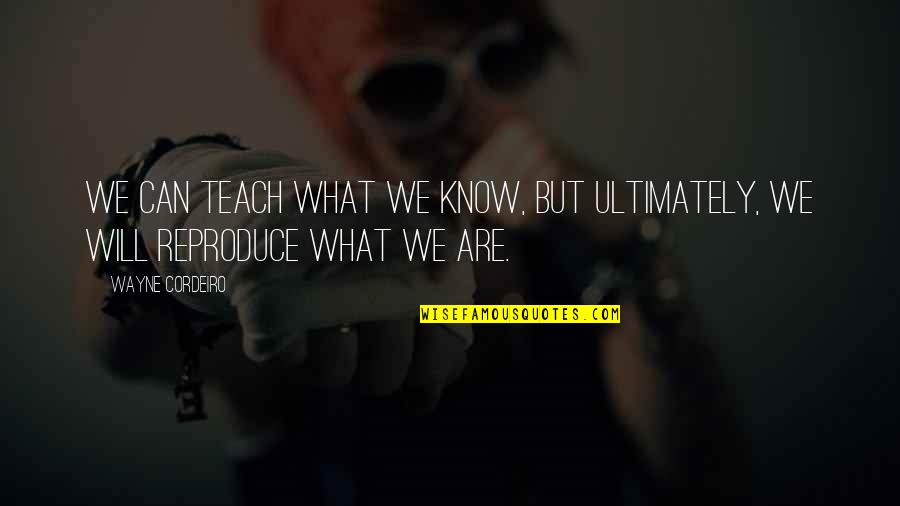 Reproduce Quotes By Wayne Cordeiro: We can teach what we know, but ultimately,