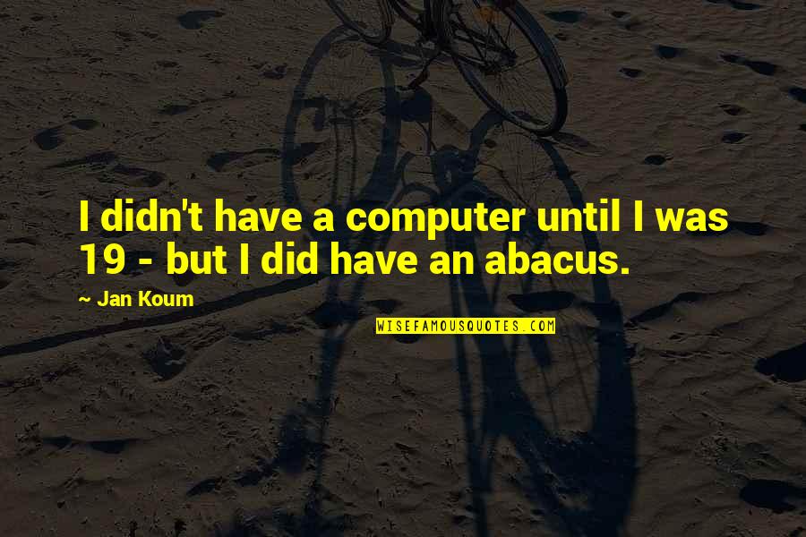 Reproduces Chemicals Quotes By Jan Koum: I didn't have a computer until I was