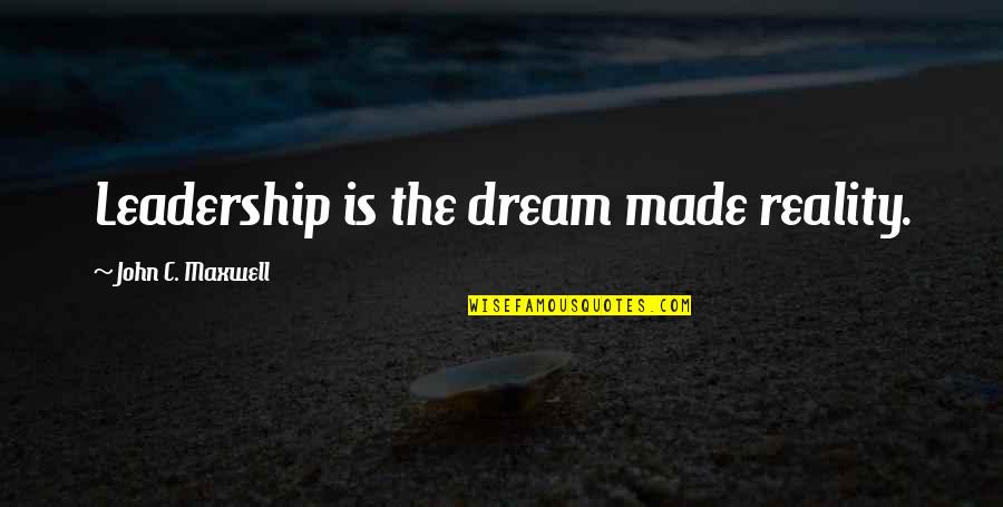 Reproduces Chemicals Quotes By John C. Maxwell: Leadership is the dream made reality.