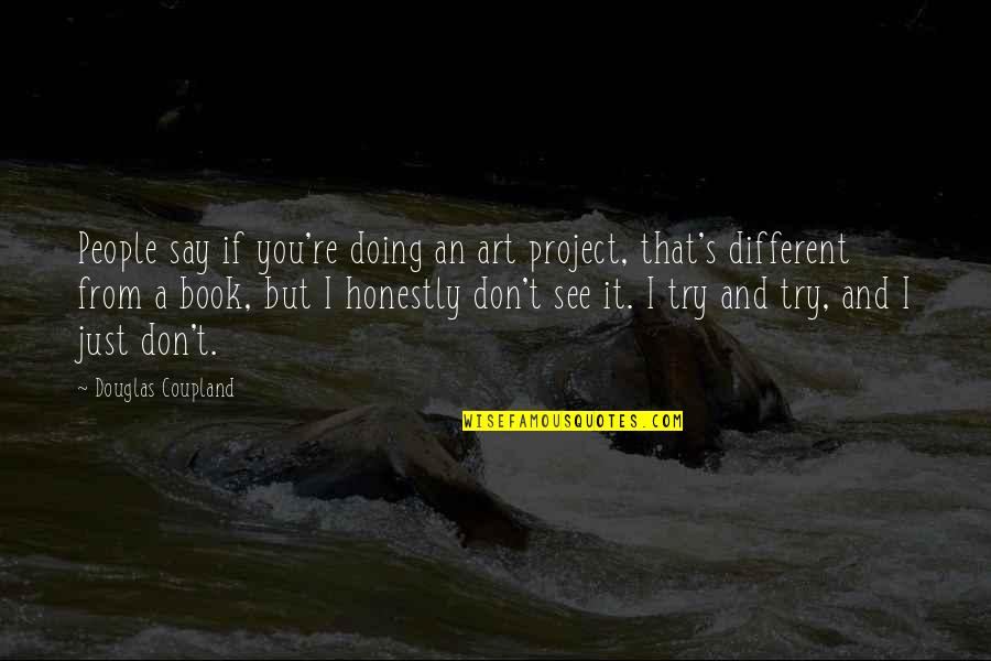 Reproducing Artwork Quotes By Douglas Coupland: People say if you're doing an art project,