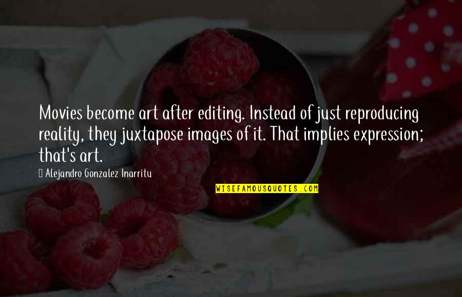 Reproducing Quotes By Alejandro Gonzalez Inarritu: Movies become art after editing. Instead of just