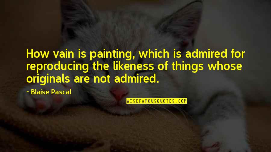 Reproducing Quotes By Blaise Pascal: How vain is painting, which is admired for