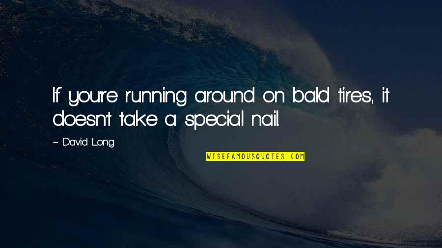 Reproducing Quotes By David Long: If you're running around on bald tires, it