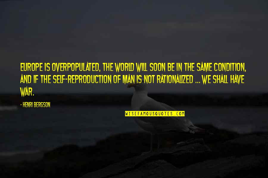 Reproduction Quotes By Henri Bergson: Europe is overpopulated, the world will soon be Reproduction Quotes By Henri Bergson: Europe is overpopulated, the world will soon be