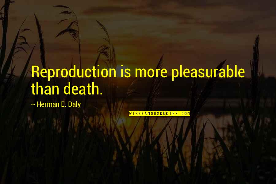 Reproduction Quotes By Herman E. Daly: Reproduction is more pleasurable than death. Reproduction Quotes By Herman E. Daly: Reproduction is more pleasurable than death.