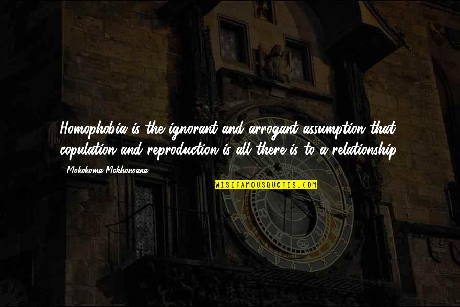 Reproduction Quotes By Mokokoma Mokhonoana: Homophobia is the ignorant and arrogant assumption that Reproduction Quotes By Mokokoma Mokhonoana: Homophobia is the ignorant and arrogant assumption that