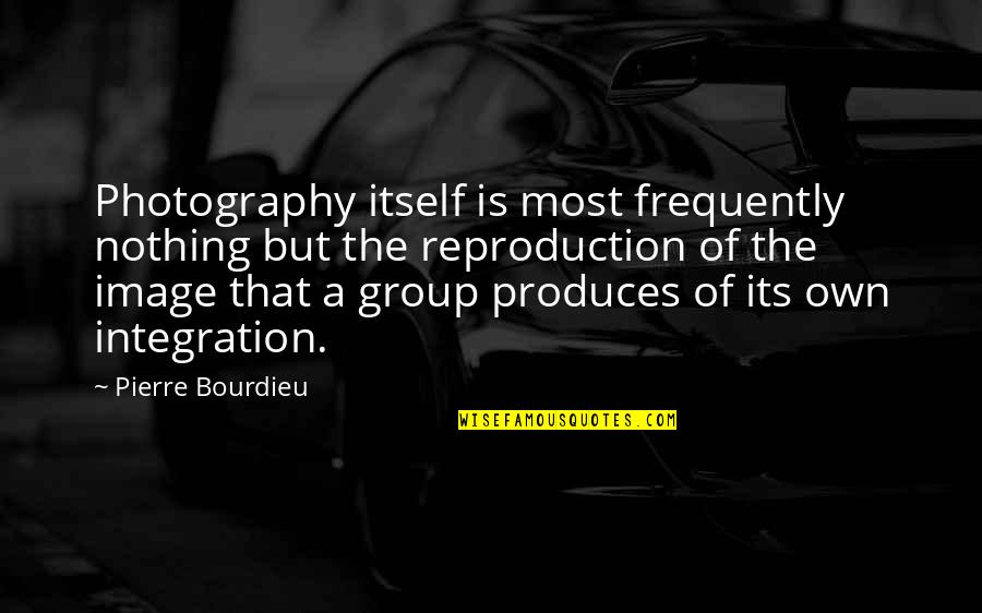 Reproduction Quotes By Pierre Bourdieu: Photography itself is most frequently nothing but the Reproduction Quotes By Pierre Bourdieu: Photography itself is most frequently nothing but the