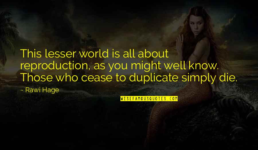 Reproduction Quotes By Rawi Hage: This lesser world is all about reproduction, as Reproduction Quotes By Rawi Hage: This lesser world is all about reproduction, as