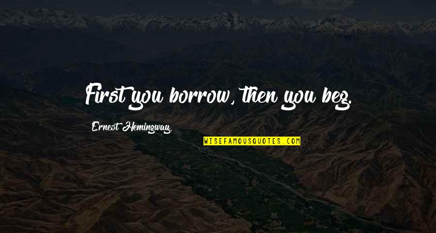 Reproductions Art Quotes By Ernest Hemingway,: First you borrow, then you beg. Reproductions Art Quotes By Ernest Hemingway,: First you borrow, then you beg.
