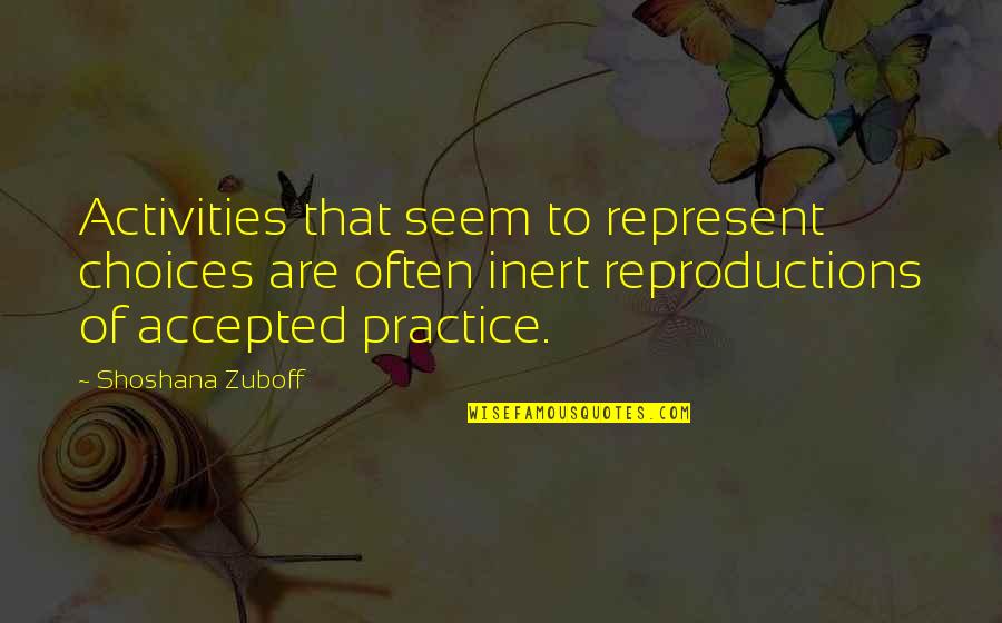 Reproductions Quotes By Shoshana Zuboff: Activities that seem to represent choices are often