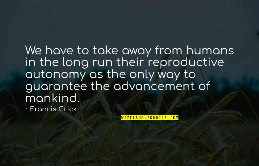 Reproductive Quotes By Francis Crick: We have to take away from humans in