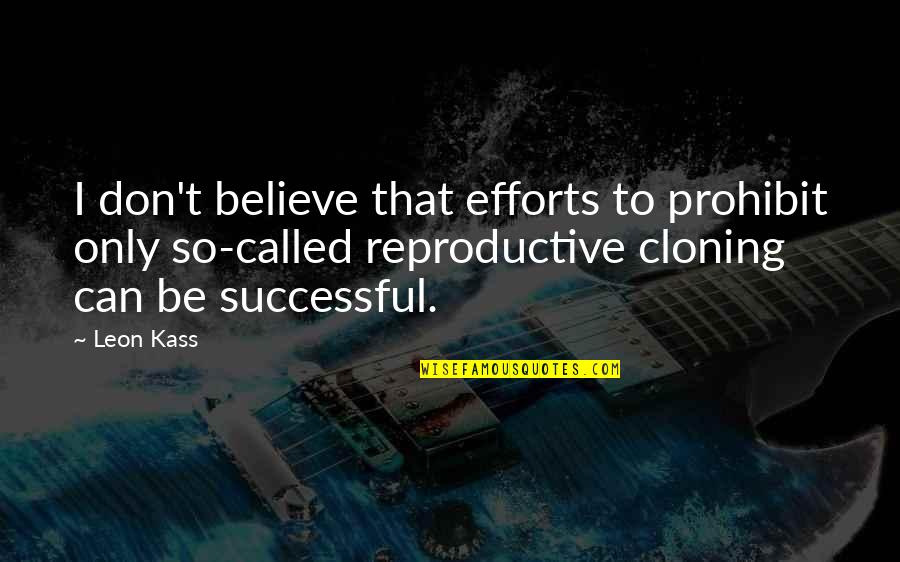 Reproductive Quotes By Leon Kass: I don't believe that efforts to prohibit only