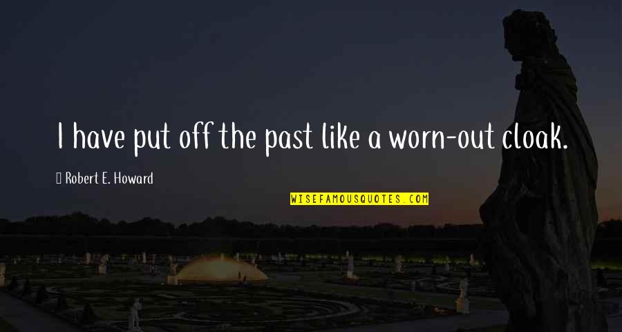 Reproductive Rights Quotes By Robert E. Howard: I have put off the past like a Reproductive Rights Quotes By Robert E. Howard: I have put off the past like a