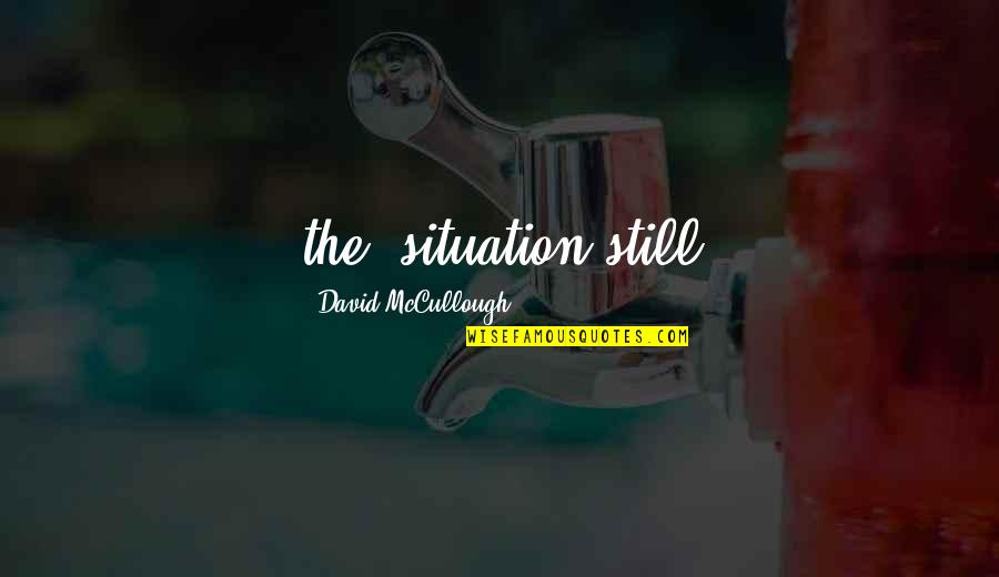 Reproductor Femenino Quotes By David McCullough: the, situation still