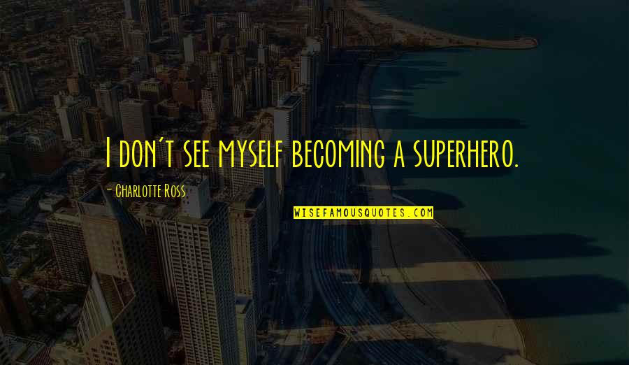 Reproduire Conjugaison Quotes By Charlotte Ross: I don't see myself becoming a superhero. Reproduire Conjugaison Quotes By Charlotte Ross: I don't see myself becoming a superhero.