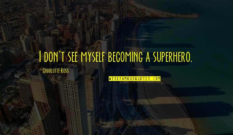 Reproduire Conjugaison Quotes By Charlotte Ross: I don't see myself becoming a superhero.