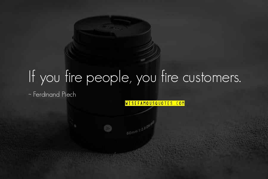Reproduire En Quotes By Ferdinand Piech: If you fire people, you fire customers. Reproduire En Quotes By Ferdinand Piech: If you fire people, you fire customers.
