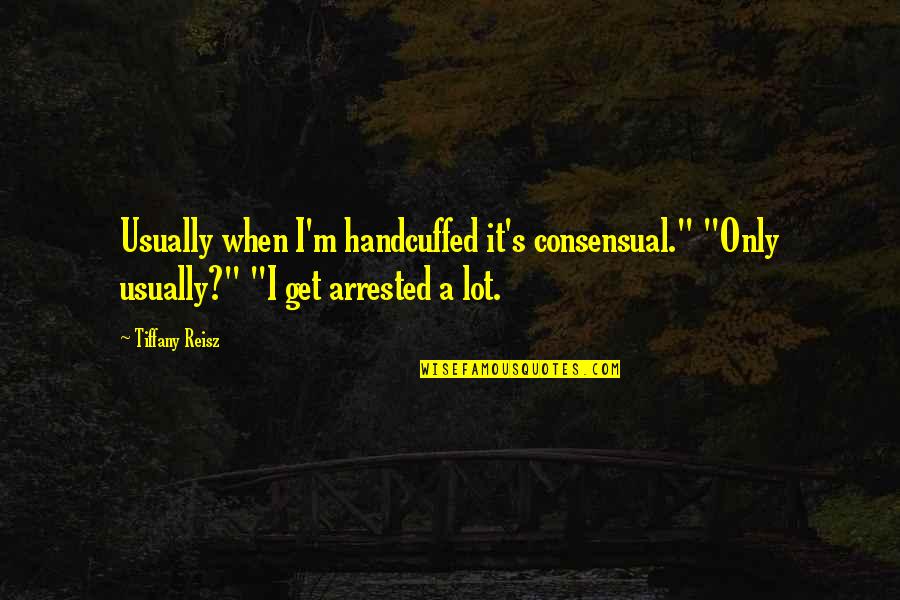 Reprogrammable Quotes By Tiffany Reisz: Usually when I'm handcuffed it's consensual." "Only usually?"