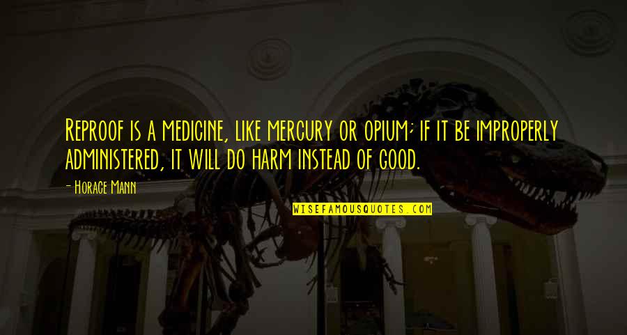 Reproof Quotes By Horace Mann: Reproof is a medicine, like mercury or opium;