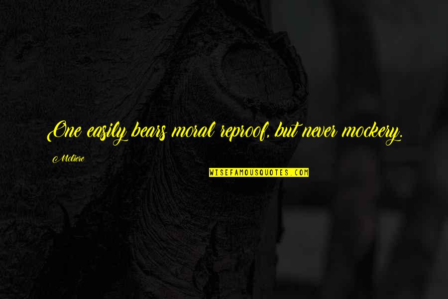 Reproof Quotes By Moliere: One easily bears moral reproof, but never mockery.