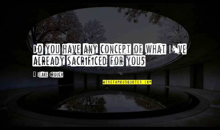 Reproving Betimes Quotes By Blake Crouch: Do you have any concept of what I've