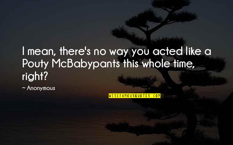 Reprudencia Sonkey Quotes By Anonymous: I mean, there's no way you acted like