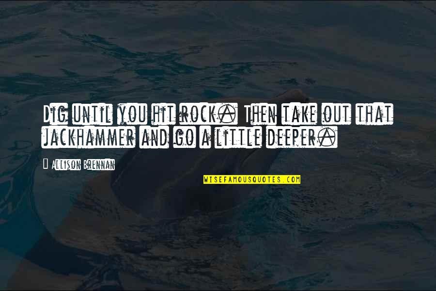 Reprudencia Who Wants Quotes By Allison Brennan: Dig until you hit rock. Then take out