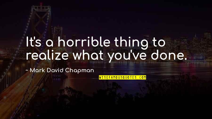 Repsonsibility Quotes By Mark David Chapman: It's a horrible thing to realize what you've Repsonsibility Quotes By Mark David Chapman: It's a horrible thing to realize what you've