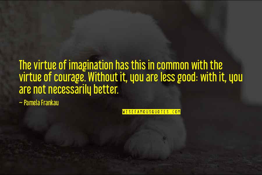 Reptiles By Cathryn Quotes By Pamela Frankau: The virtue of imagination has this in common Reptiles By Cathryn Quotes By Pamela Frankau: The virtue of imagination has this in common