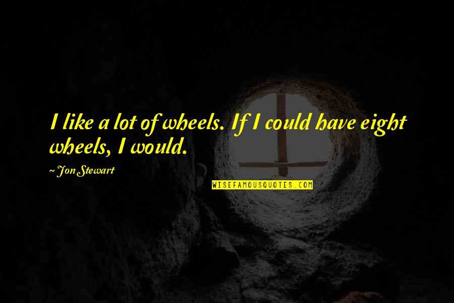 Reptilians Quotes By Jon Stewart: I like a lot of wheels. If I