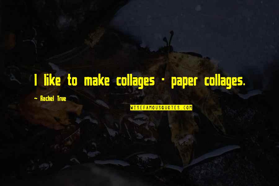 Reptilians Quotes By Rachel True: I like to make collages - paper collages.