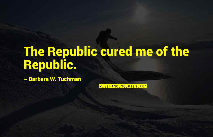 Republic Quotes By Barbara W. Tuchman: The Republic cured me of the Republic.