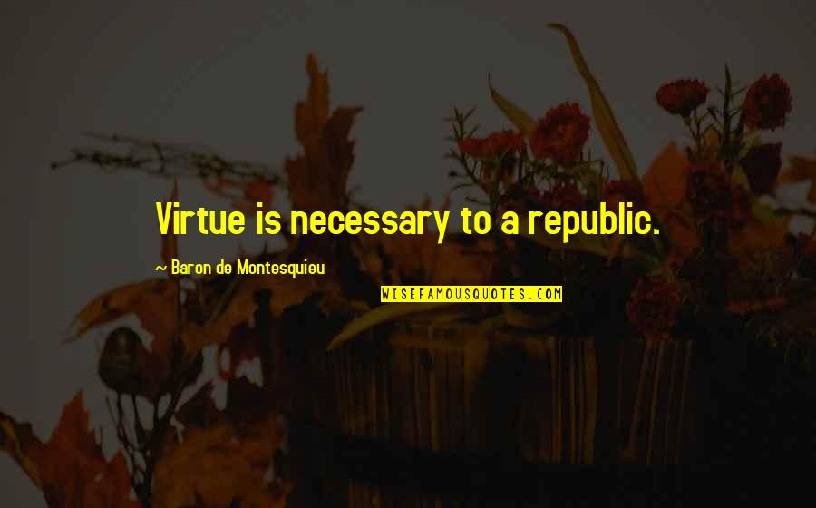 Republic Quotes By Baron De Montesquieu: Virtue is necessary to a republic.