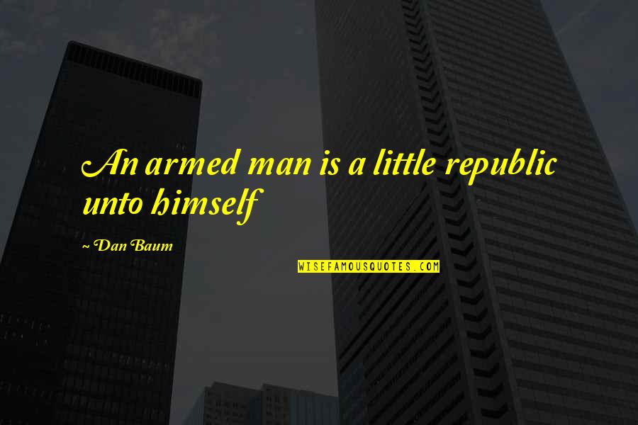 Republic Quotes By Dan Baum: An armed man is a little republic unto