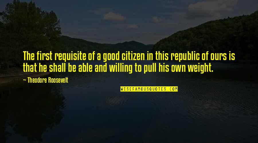 Republic Quotes By Theodore Roosevelt: The first requisite of a good citizen in