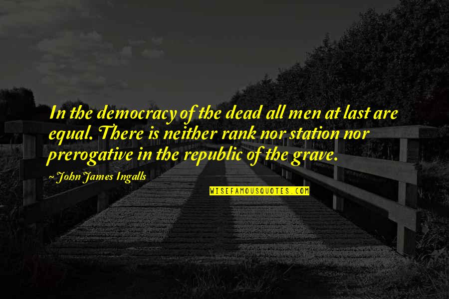 Republic Versus Democracy Quotes By John James Ingalls: In the democracy of the dead all men