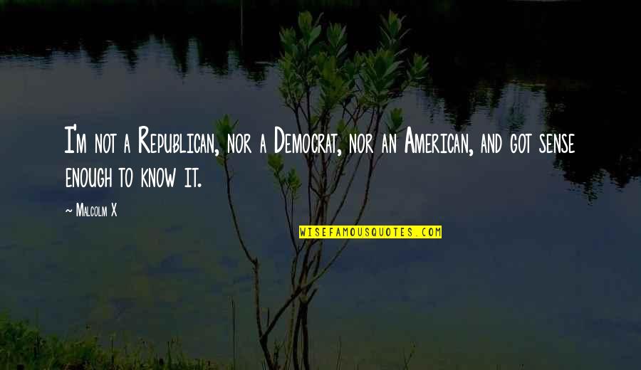 Republican And Democrat Quotes By Malcolm X: I'm not a Republican, nor a Democrat, nor