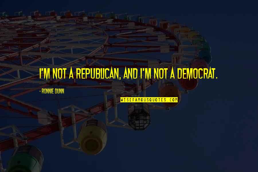 Republican And Democrat Quotes By Ronnie Dunn: I'm not a Republican, and I'm not a Republican And Democrat Quotes By Ronnie Dunn: I'm not a Republican, and I'm not a
