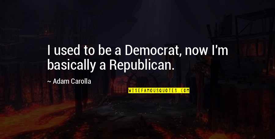 Republican Quotes By Adam Carolla: I used to be a Democrat, now I'm