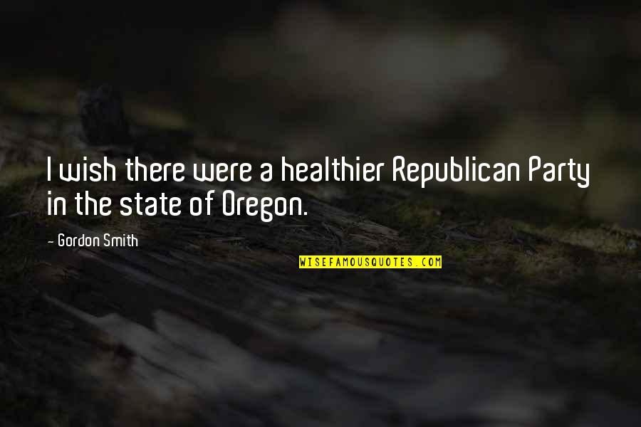 Republican Quotes By Gordon Smith: I wish there were a healthier Republican Party