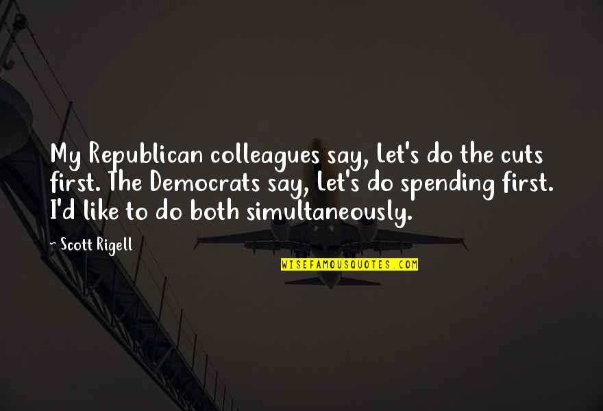 Republican Quotes By Scott Rigell: My Republican colleagues say, Let's do the cuts