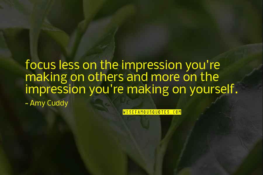Republican Shutdown Quotes By Amy Cuddy: focus less on the impression you're making on Republican Shutdown Quotes By Amy Cuddy: focus less on the impression you're making on