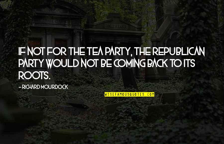 Republican Tea Party Quotes By Richard Mourdock: If not for the Tea Party, the Republican