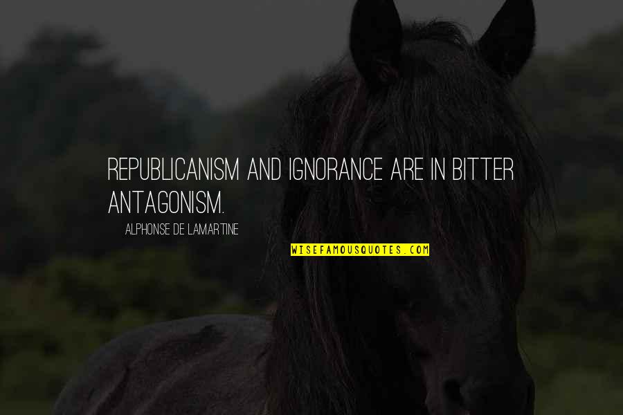 Republicanism Quotes By Alphonse De Lamartine: Republicanism and ignorance are in bitter antagonism.
