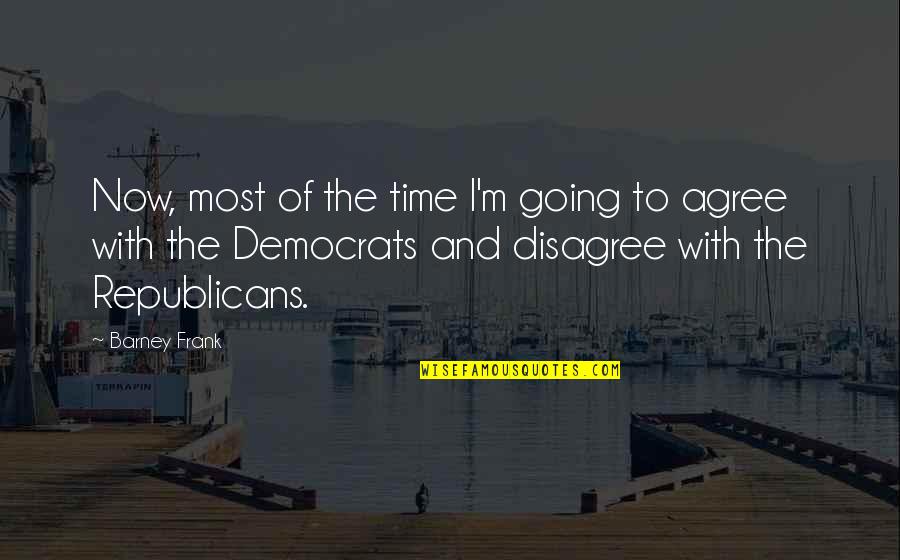 Republicans And Democrats Quotes By Barney Frank: Now, most of the time I'm going to