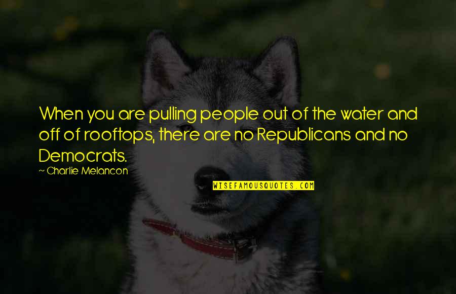 Republicans And Democrats Quotes By Charlie Melancon: When you are pulling people out of the