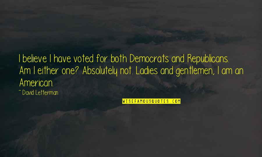 Republicans And Democrats Quotes By David Letterman: I believe I have voted for both Democrats